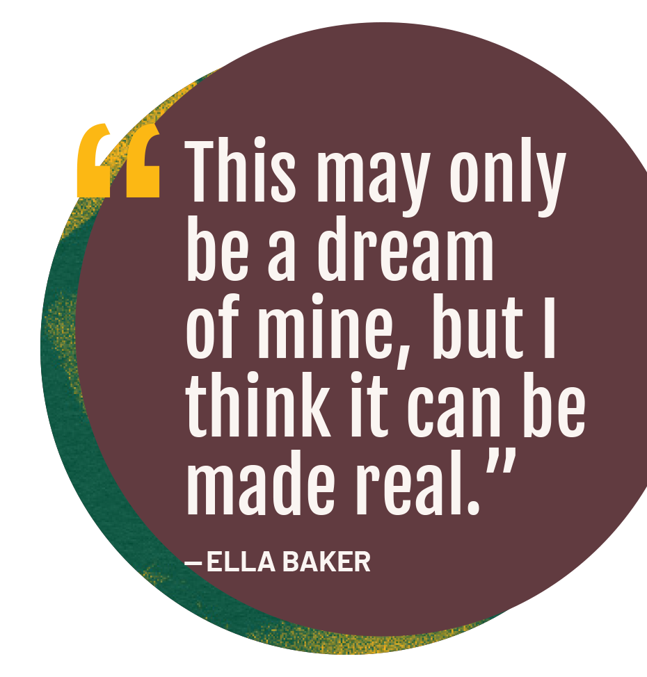 This may only be a dream of mine, but I think it can be made real.”  — Ella Baker